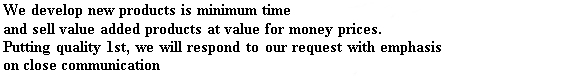 We develop new products is minimum time and sell value added products at value for money prices. Putting quality 1st, we will respond to our request with emphasis on close communicatrion